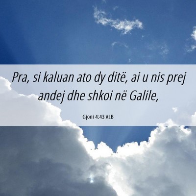 Picture 06 - Gjoni 4:43 ALB - Pra, si kaluan ato dy ditë, ai u nis prej andej - Bible Verse Picture