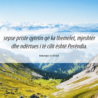 Picture 06 - Hebrenjve 11:10 ALB - sepse priste qytetin që ka themelet, mjeshtër - Bible Verse Picture