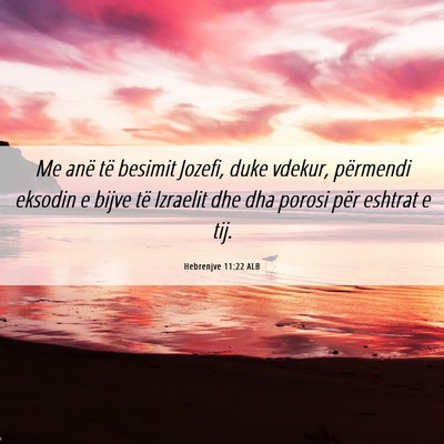 Picture 06 - Hebrenjve 11:22 ALB - Me anë të besimit Jozefi, duke vdekur, - Bible Verse Picture