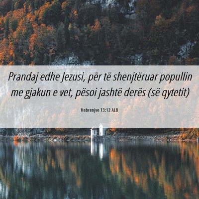 Picture 06 - Hebrenjve 13:12 ALB - Prandaj edhe Jezusi, për të shenjtëruar - Bible Verse Picture