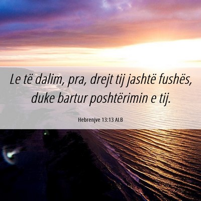 Picture 06 - Hebrenjve 13:13 ALB - Le të dalim, pra, drejt tij jashtë fushës, - Bible Verse Picture