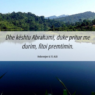 Picture 06 - Hebrenjve 6:15 ALB - Dhe kështu Abrahami, duke pritur me durim, fitoi - Bible Verse Picture