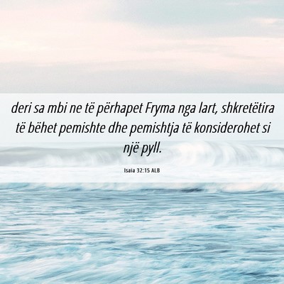 Picture 06 - Isaia 32:15 ALB - deri sa mbi ne të përhapet Fryma nga lart, - Bible Verse Picture