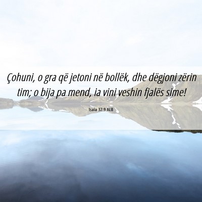 Picture 06 - Isaia 32:9 ALB - Çohuni, o gra që jetoni në bollëk, dhe - Bible Verse Picture