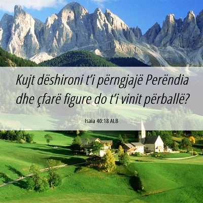 Picture 06 - Isaia 40:18 ALB - Kujt dëshironi t’i përngjajë Perëndia dhe - Bible Verse Picture