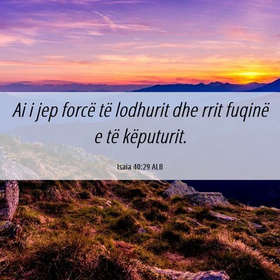 Picture 06 - Isaia 40:29 ALB - Ai i jep forcë të lodhurit dhe rrit fuqinë e - Bible Verse Picture