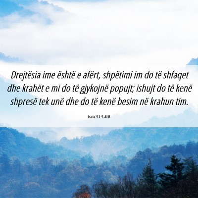 Picture 06 - Isaia 51:5 ALB - Drejtësia ime është e afërt, shpëtimi im do - Bible Verse Picture