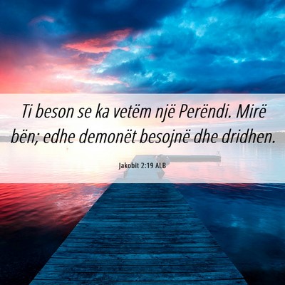 Picture 06 - Jakobit 2:19 ALB - Ti beson se ka vetëm një Perëndi. Mirë bën; - Bible Verse Picture