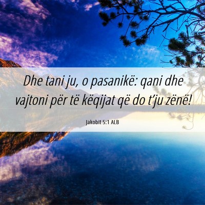 Picture 06 - Jakobit 5:1 ALB - Dhe tani ju, o pasanikë: qani dhe vajtoni për - Bible Verse Picture