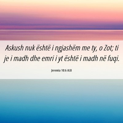 Picture 06 - Jeremia 10:6 ALB - Askush nuk është i ngjashëm me ty, o Zot; ti - Bible Verse Picture