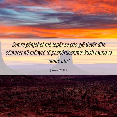 Picture 06 - Jeremia 17:9 ALB - Zemra gënjehet më tepër se çdo gjë tjetër - Bible Verse Picture