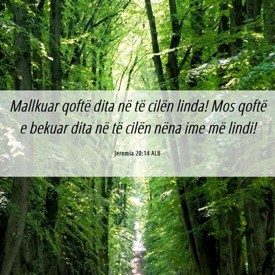 Picture 06 - Jeremia 20:14 ALB - Mallkuar qoftë dita në të cilën linda! Mos - Bible Verse Picture