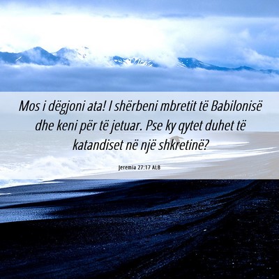 Picture 06 - Jeremia 27:17 ALB - Mos i dëgjoni ata! I shërbeni mbretit të - Bible Verse Picture