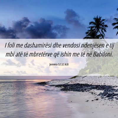 Picture 06 - Jeremia 52:32 ALB - I foli me dashamirësi dhe vendosi ndenjësen e - Bible Verse Picture