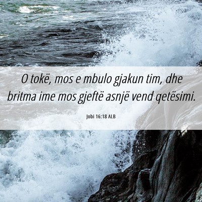 Picture 06 - Jobi 16:18 ALB - O tokë, mos e mbulo gjakun tim, dhe britma ime - Bible Verse Picture