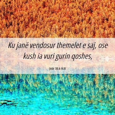Picture 06 - Jobi 38:6 ALB - Ku janë vendosur themelet e saj, ose kush ia - Bible Verse Picture