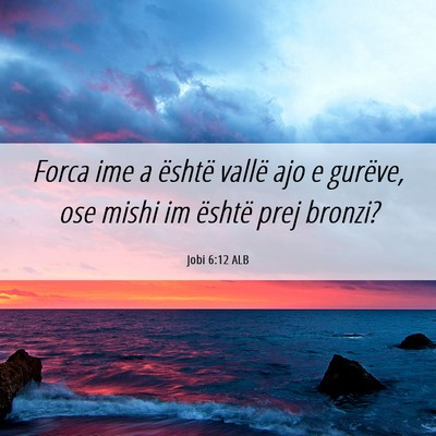 Picture 06 - Jobi 6:12 ALB - Forca ime a është vallë ajo e gurëve, ose - Bible Verse Picture