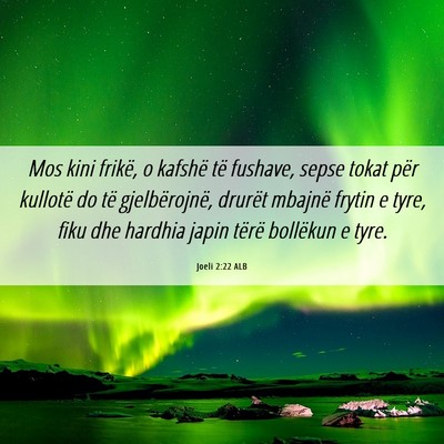 Picture 06 - Joeli 2:22 ALB - Mos kini frikë, o kafshë të fushave, sepse - Bible Verse Picture