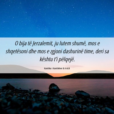 Picture 06 - Kantiku i Kantikëve 8:4 ALB - O bija të Jerzalemit, ju lutem shumë, mos e - Bible Verse Picture