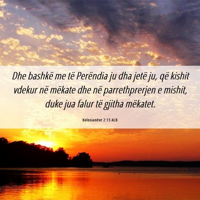 Picture 06 - Kolosianëve 2:13 ALB - Dhe bashkë me të Perëndia ju dha jetë ju, që - Bible Verse Picture