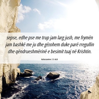 Picture 06 - Kolosianëve 2:5 ALB - sepse, edhe pse me trup jam larg jush, me frymën - Bible Verse Picture