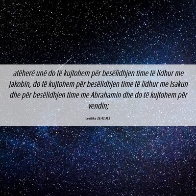 Picture 06 - Levitiku 26:42 ALB - atëherë unë do të kujtohem për besëlidhjen - Bible Verse Picture