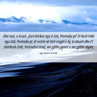 Picture 06 - Ligji i Përtërirë 10:12 ALB - Dhe tani, o Izrael, çfarë kërkon nga ti Zoti, - Bible Verse Picture