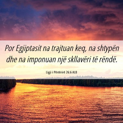 Picture 06 - Ligji i Përtërirë 26:6 ALB - Por Egjiptasit na trajtuan keq, na shtypën dhe - Bible Verse Picture