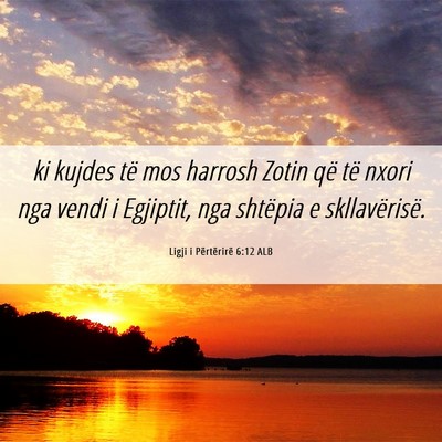Picture 06 - Ligji i Përtërirë 6:12 ALB - ki kujdes të mos harrosh Zotin që të nxori nga - Bible Verse Picture