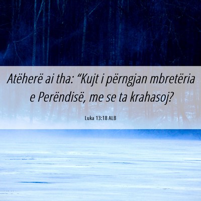 Picture 06 - Luka 13:18 ALB - Atëherë ai tha: “Kujt i përngjan mbretëria - Bible Verse Picture