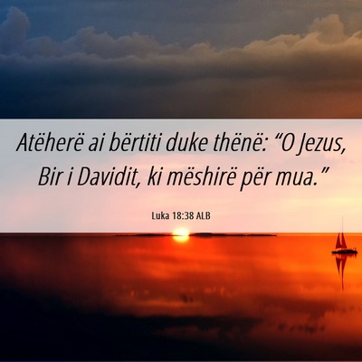 Picture 06 - Luka 18:38 ALB - Atëherë ai bërtiti duke thënë: “O Jezus, - Bible Verse Picture