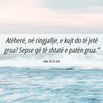 Picture 06 - Luka 20:33 ALB - Atëherë, në ringjallje, e kujt do të jetë - Bible Verse Picture