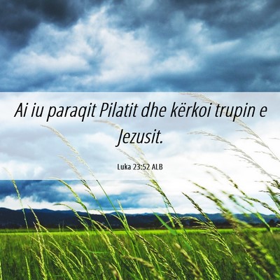 Picture 06 - Luka 23:52 ALB - Ai iu paraqit Pilatit dhe kërkoi trupin e - Bible Verse Picture