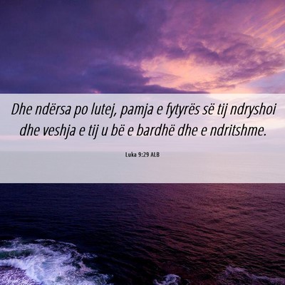 Picture 06 - Luka 9:29 ALB - Dhe ndërsa po lutej, pamja e fytyrës së tij - Bible Verse Picture