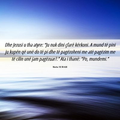 Picture 06 - Marku 10:38 ALB - Dhe Jezusi u tha atyre: “Ju nuk dini çfarë - Bible Verse Picture