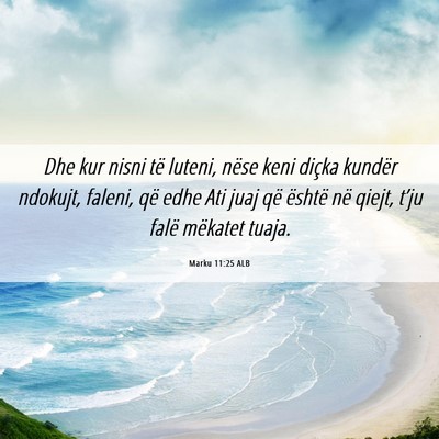 Picture 06 - Marku 11:25 ALB - Dhe kur nisni të luteni, nëse keni diçka - Bible Verse Picture