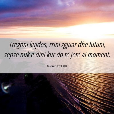 Picture 06 - Marku 13:33 ALB - Tregoni kujdes, rrini zgjuar dhe lutuni, sepse - Bible Verse Picture