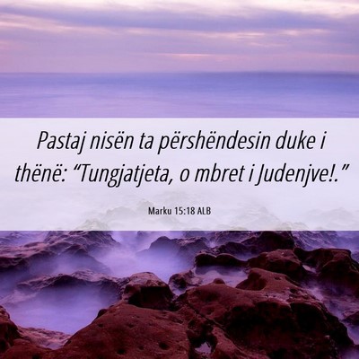 Picture 06 - Marku 15:18 ALB - Pastaj nisën ta përshëndesin duke i thënë: - Bible Verse Picture