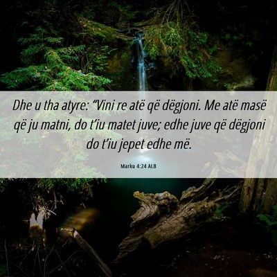 Picture 06 - Marku 4:24 ALB - Dhe u tha atyre: “Vini re atë që dëgjoni. Me - Bible Verse Picture