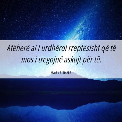 Picture 06 - Marku 8:30 ALB - Atëherë ai i urdhëroi rreptësisht që të mos - Bible Verse Picture