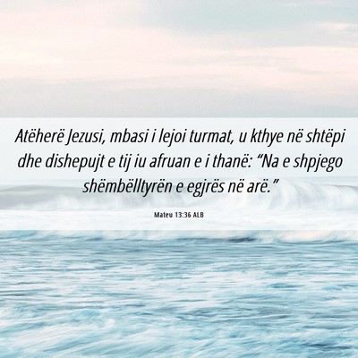 Picture 06 - Mateu 13:36 ALB - Atëherë Jezusi, mbasi i lejoi turmat, u kthye - Bible Verse Picture
