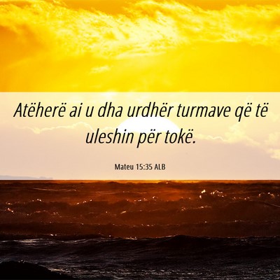 Picture 06 - Mateu 15:35 ALB - Atëherë ai u dha urdhër turmave që të - Bible Verse Picture