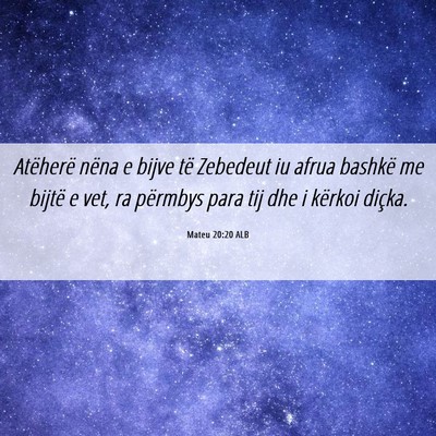 Picture 06 - Mateu 20:20 ALB - Atëherë nëna e bijve të Zebedeut iu afrua - Bible Verse Picture