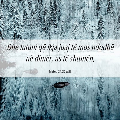 Picture 06 - Mateu 24:20 ALB - Dhe lutuni që ikja juaj të mos ndodhë në - Bible Verse Picture