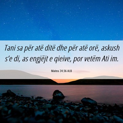 Picture 06 - Mateu 24:36 ALB - Tani sa për atë ditë dhe për atë orë, - Bible Verse Picture
