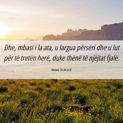 Picture 06 - Mateu 26:44 ALB - Dhe, mbasi i la ata, u largua përsëri dhe u lut - Bible Verse Picture