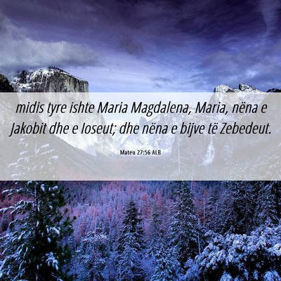 Picture 06 - Mateu 27:56 ALB - midis tyre ishte Maria Magdalena, Maria, nëna e - Bible Verse Picture