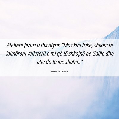 Picture 06 - Mateu 28:10 ALB - Atëherë Jezusi u tha atyre: “Mos kini frikë, - Bible Verse Picture