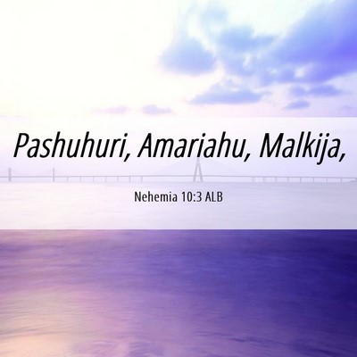 Picture 06 - Nehemia 10:3 ALB - Pashuhuri, Amariahu, - Bible Verse Picture