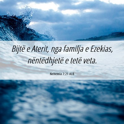Picture 06 - Nehemia 7:21 ALB - Bijtë e Aterit, nga familja e Ezekias, - Bible Verse Picture